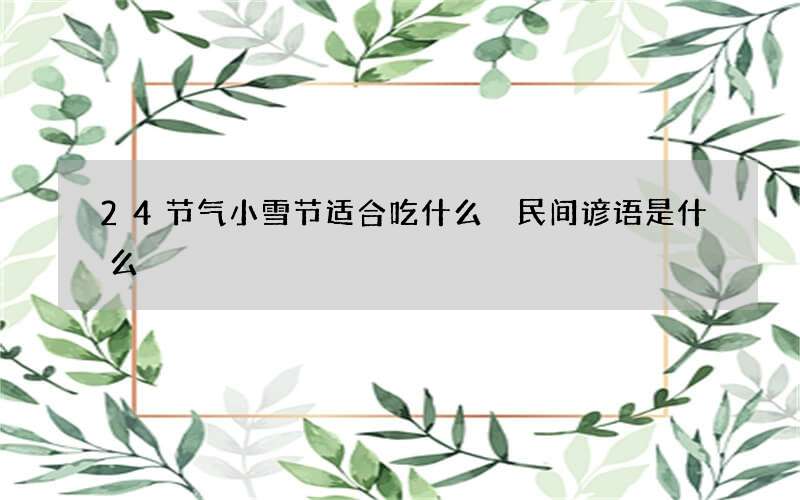 24节气小雪节适合吃什么 民间谚语是什么